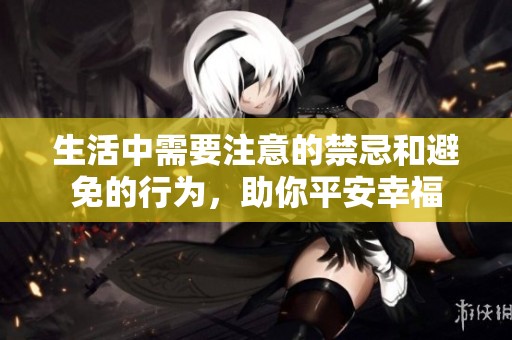 生活中需要注意的禁忌和避免的行为，助你平安幸福