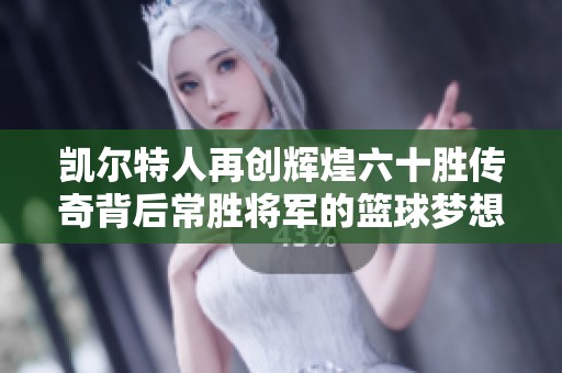 凯尔特人再创辉煌六十胜传奇背后常胜将军的篮球梦想之路