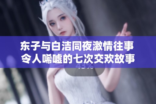 东子与白洁同夜激情往事 令人唏嘘的七次交欢故事