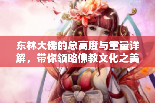 东林大佛的总高度与重量详解，带你领略佛教文化之美