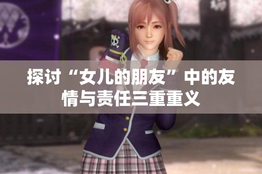 探讨“女儿的朋友”中的友情与责任三重重义