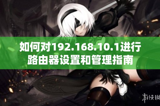 如何对192.168.10.1进行路由器设置和管理指南