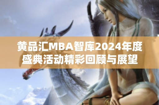 黄品汇MBA智库2024年度盛典活动精彩回顾与展望