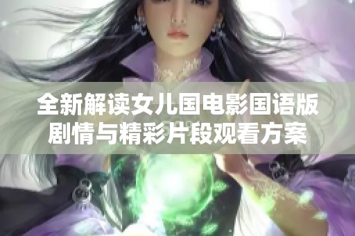 全新解读女儿国电影国语版剧情与精彩片段观看方案