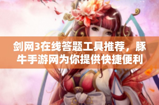 剑网3在线答题工具推荐，豚牛手游网为你提供快捷便利的解题助手