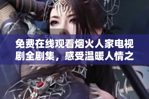 免费在线观看烟火人家电视剧全剧集，感受温暖人情之美