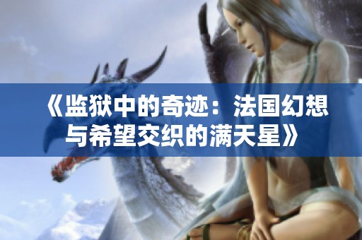 《监狱中的奇迹：法国幻想与希望交织的满天星》