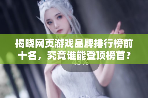 揭晓网页游戏品牌排行榜前十名，究竟谁能登顶榜首？