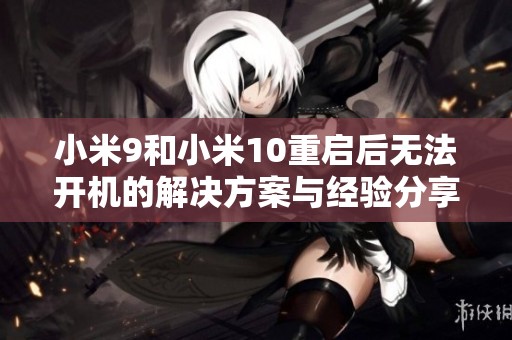 小米9和小米10重启后无法开机的解决方案与经验分享