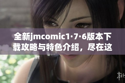 全新jmcomic1·7·6版本下载攻略与特色介绍，尽在这里！