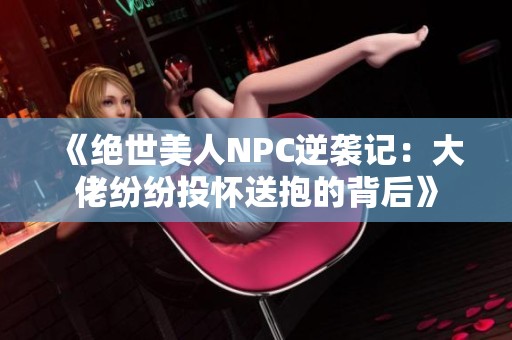 《绝世美人NPC逆袭记：大佬纷纷投怀送抱的背后》