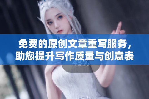 免费的原创文章重写服务，助您提升写作质量与创意表达