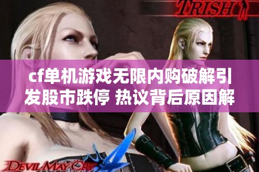 cf单机游戏无限内购破解引发股市跌停 热议背后原因解析
