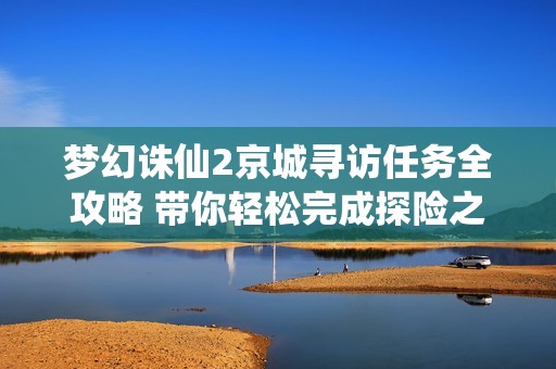 梦幻诛仙2京城寻访任务全攻略 带你轻松完成探险之旅
