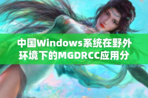 中国Windows系统在野外环境下的MGDRCC应用分析与研究