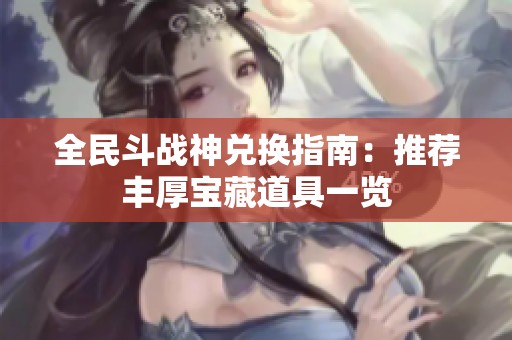 全民斗战神兑换指南：推荐丰厚宝藏道具一览