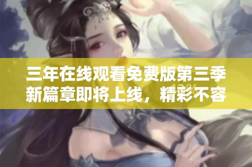三年在线观看免费版第三季新篇章即将上线，精彩不容错过