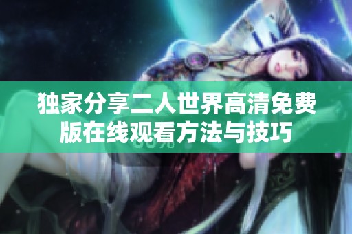 独家分享二人世界高清免费版在线观看方法与技巧