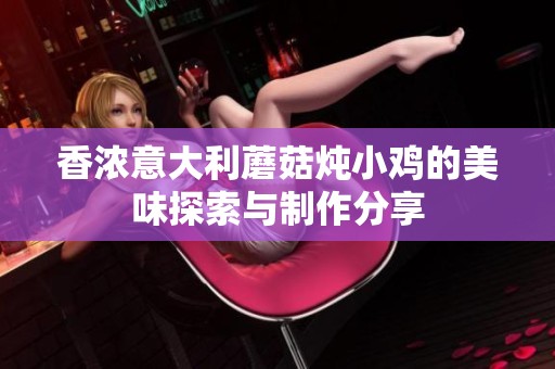 香浓意大利蘑菇炖小鸡的美味探索与制作分享