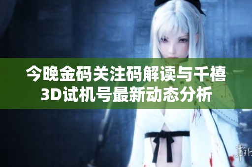 今晚金码关注码解读与千禧3D试机号最新动态分析