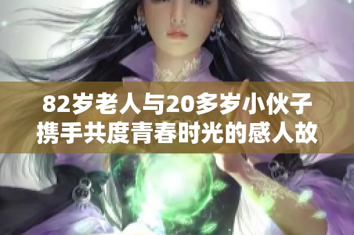 82岁老人与20多岁小伙子携手共度青春时光的感人故事