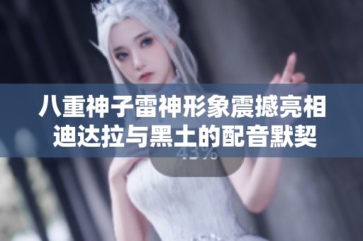 八重神子雷神形象震撼亮相 迪达拉与黑土的配音默契无间
