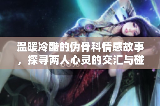 温暖冷酷的伪骨科情感故事，探寻两人心灵的交汇与碰撞