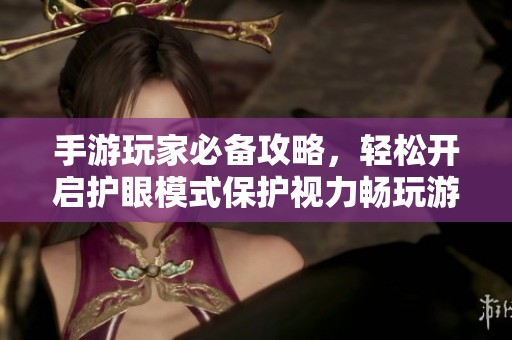 手游玩家必备攻略，轻松开启护眼模式保护视力畅玩游戏体验
