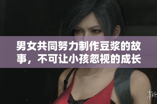 男女共同努力制作豆浆的故事，不可让小孩忽视的成长经验