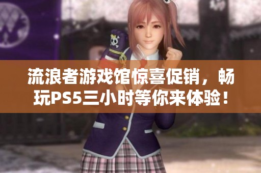 流浪者游戏馆惊喜促销，畅玩PS5三小时等你来体验！