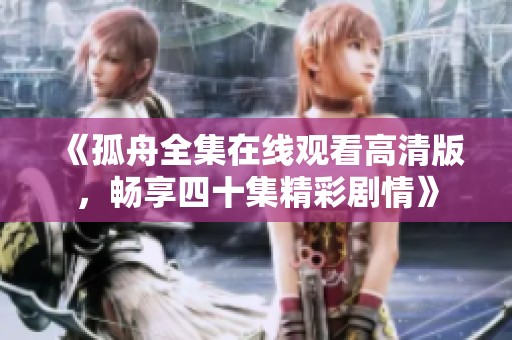 《孤舟全集在线观看高清版，畅享四十集精彩剧情》