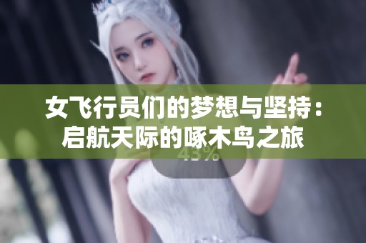 女飞行员们的梦想与坚持：启航天际的啄木鸟之旅