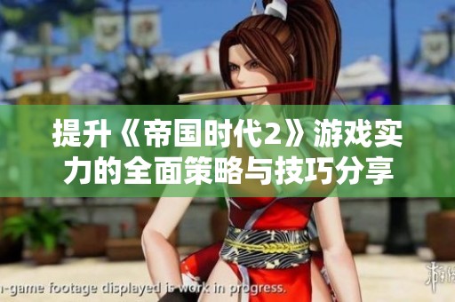 提升《帝国时代2》游戏实力的全面策略与技巧分享