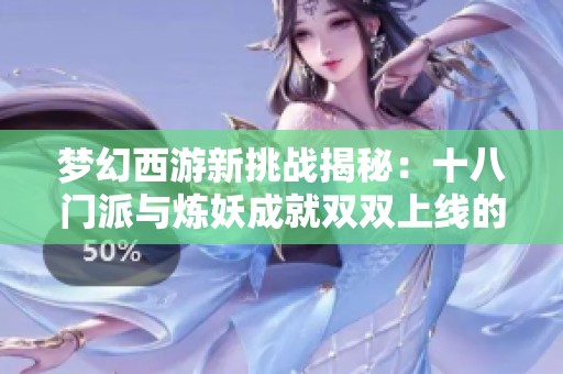 梦幻西游新挑战揭秘：十八门派与炼妖成就双双上线的背后故事