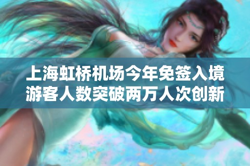 上海虹桥机场今年免签入境游客人数突破两万人次创新高