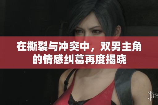 在撕裂与冲突中，双男主角的情感纠葛再度揭晓