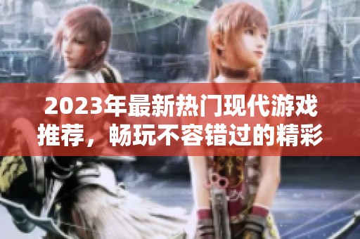 2023年最新热门现代游戏推荐，畅玩不容错过的精彩佳作