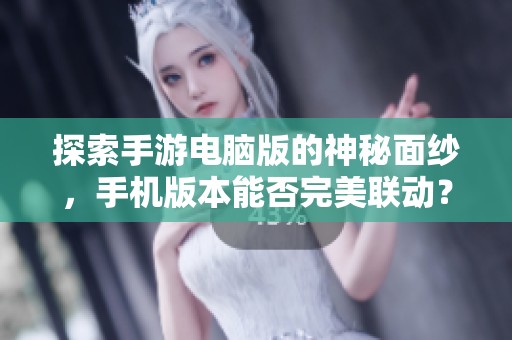 探索手游电脑版的神秘面纱，手机版本能否完美联动？