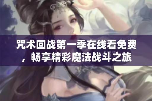 咒术回战第一季在线看免费，畅享精彩魔法战斗之旅