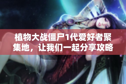 植物大战僵尸1代爱好者聚集地，让我们一起分享攻略与乐趣