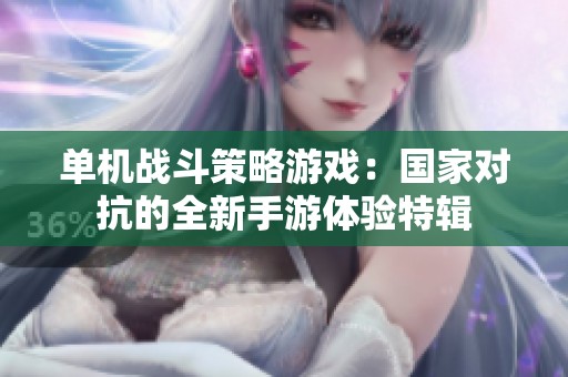 单机战斗策略游戏：国家对抗的全新手游体验特辑