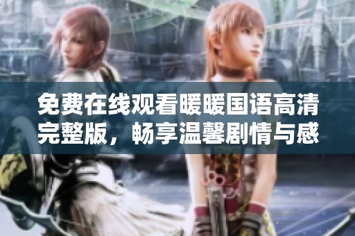 免费在线观看暖暖国语高清完整版，畅享温馨剧情与感人故事