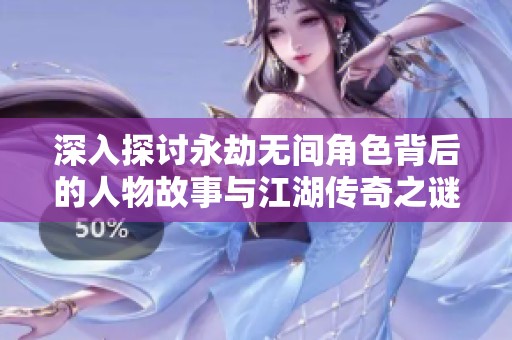 深入探讨永劫无间角色背后的人物故事与江湖传奇之谜