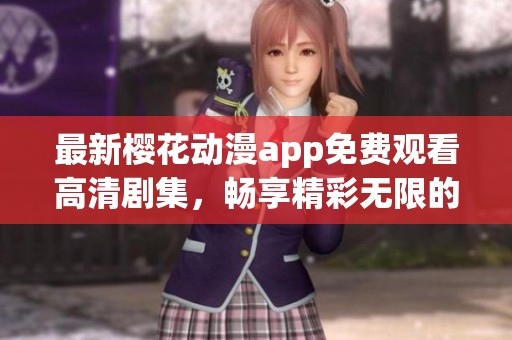 最新樱花动漫app免费观看高清剧集，畅享精彩无限的观影体验
