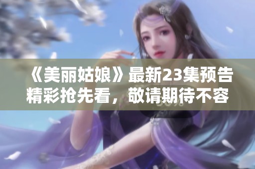 《美丽姑娘》最新23集预告精彩抢先看，敬请期待不容错过！