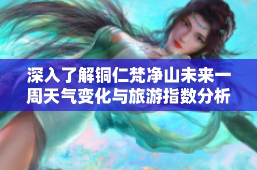 深入了解铜仁梵净山未来一周天气变化与旅游指数分析