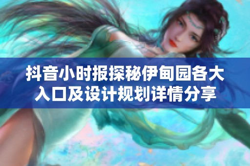 抖音小时报探秘伊甸园各大入口及设计规划详情分享