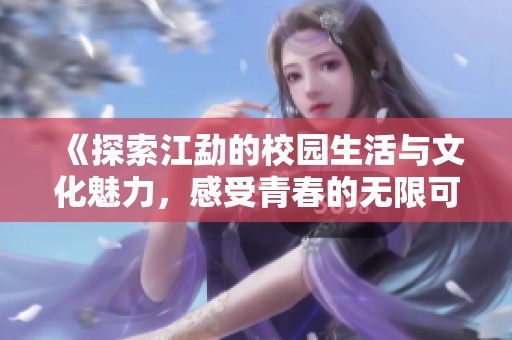 《探索江勐的校园生活与文化魅力，感受青春的无限可能》