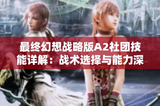 最终幻想战略版A2社团技能详解：战术选择与能力深度剖析