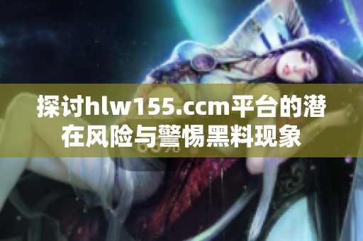 探讨hlw155.ccm平台的潜在风险与警惕黑料现象